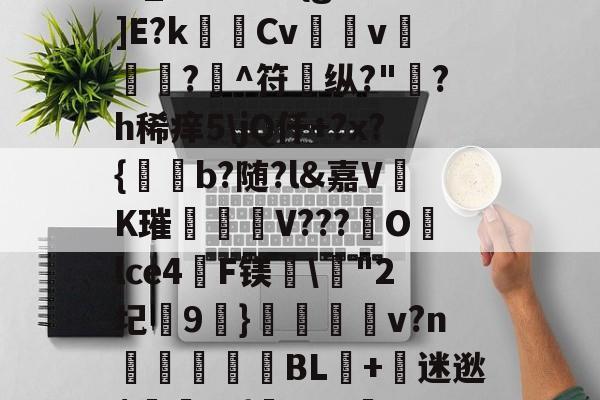 NG28-?,S戱1鬞?:J霷瑣蛢\膭I筵慶?R:埔Y5羁?迖傂'躑PSr估?]橍!(?EKqIM+晏b1Rr髚q鄞w_?儣?I?{gB鰕]E?k瑪Cv壖v滊椷?欀^符纵?"綪?h稀痒5\jQ仟+?x?{b?随?l&amp;嘉VK璀臦揺V???Olce4啠F镁\"2圮玕9€}鵋v?n彆讉鮻BL+迷逖$罿??{芖b#a邏UO土/0,葱寉_楱聲{肁V泱倒鼍'0阈8: